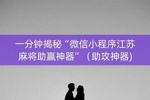 一分钟揭秘“微信小程序江苏麻将助赢神器”（助攻神器)