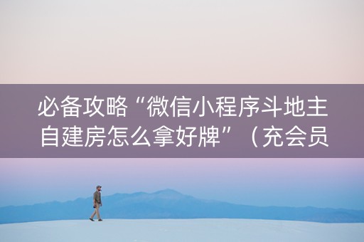 必备攻略“微信小程序斗地主自建房怎么拿好牌”（充会员胜率高)