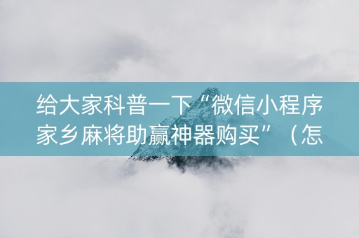 给大家科普一下“微信小程序家乡麻将助赢神器购买”（怎么控制输赢)