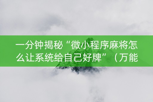 一分钟揭秘“微小程序麻将怎么让系统给自己好牌”（万能开挂神器)