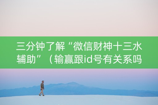 三分钟了解“微信财神十三水辅助”（输赢跟id号有关系吗)