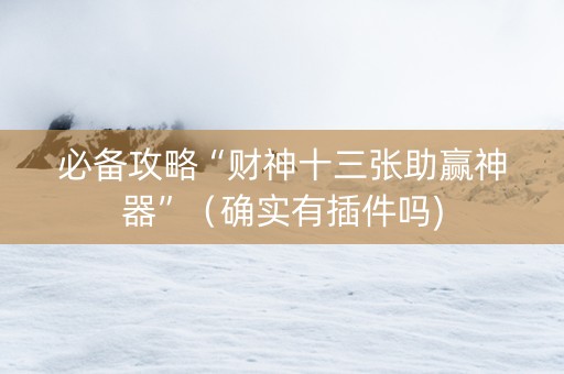 必备攻略“财神十三张助赢神器”（确实有插件吗)