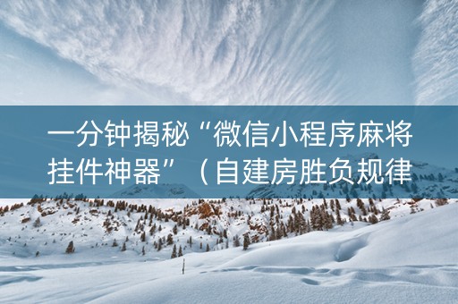 一分钟揭秘“微信小程序麻将挂件神器”（自建房胜负规律)