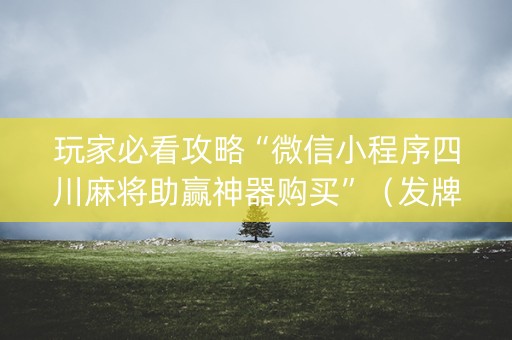 玩家必看攻略“微信小程序四川麻将助赢神器购买”（发牌有什么规律吗)