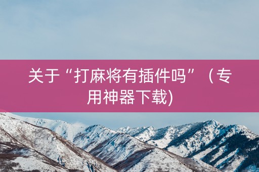 关于“打麻将有插件吗”（专用神器下载)