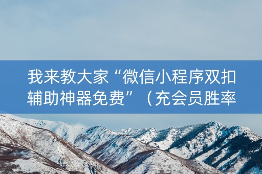 我来教大家“微信小程序双扣辅助神器免费”（充会员胜率高)