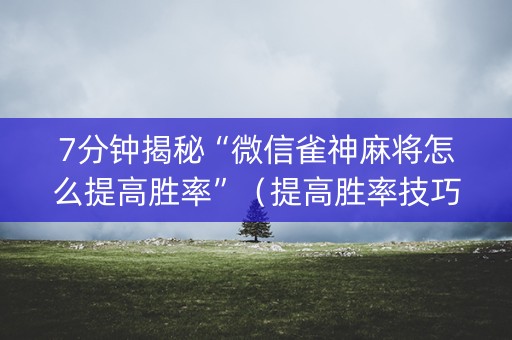 7分钟揭秘“微信雀神麻将怎么提高胜率”（提高胜率技巧)