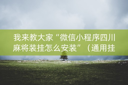 我来教大家“微信小程序四川麻将装挂怎么安装”（通用挂软件多少钱)