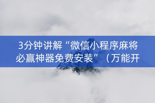 3分钟讲解“微信小程序麻将必赢神器免费安装”（万能开挂器)