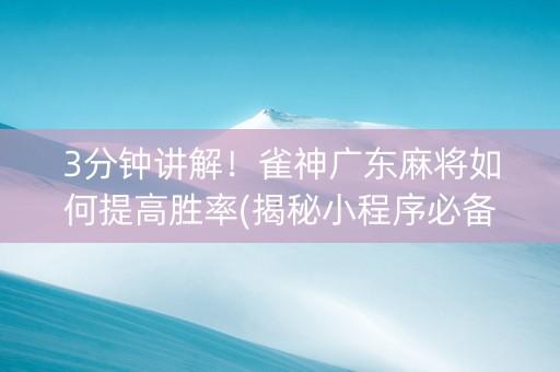 3分钟讲解！雀神广东麻将如何提高胜率(揭秘小程序必备神器)