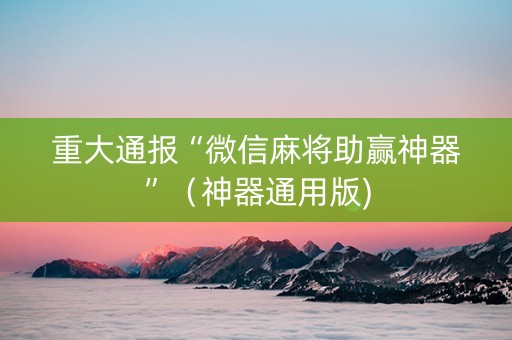 重大通报“微信麻将助赢神器”（神器通用版)