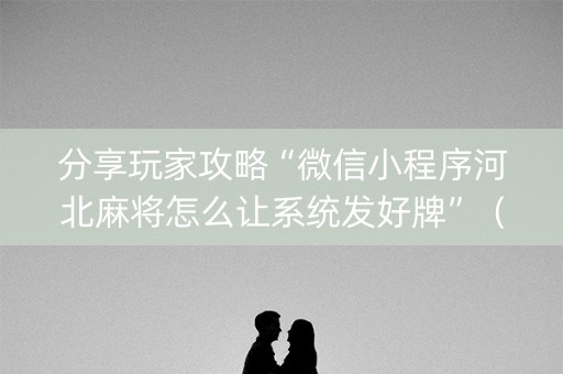 分享玩家攻略“微信小程序河北麻将怎么让系统发好牌”（有什么诀窍)