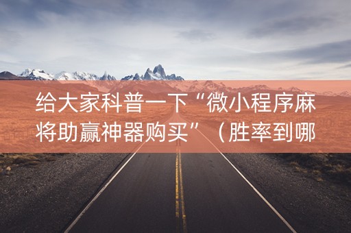 给大家科普一下“微小程序麻将助赢神器购买”（胜率到哪调)
