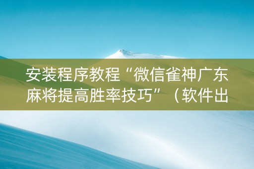 安装程序教程“微信雀神广东麻将提高胜率技巧”（软件出售)