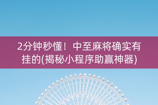 2分钟秒懂！中至麻将确实有挂的(揭秘小程序助赢神器)