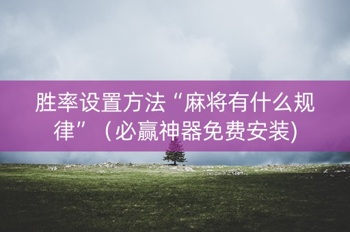 胜率设置方法“麻将有什么规律”（必赢神器免费安装)