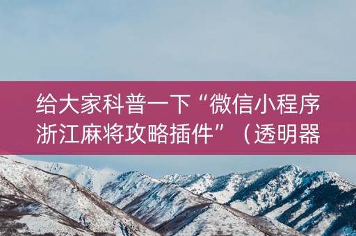 给大家科普一下“微信小程序浙江麻将攻略插件”（透明器教程)
