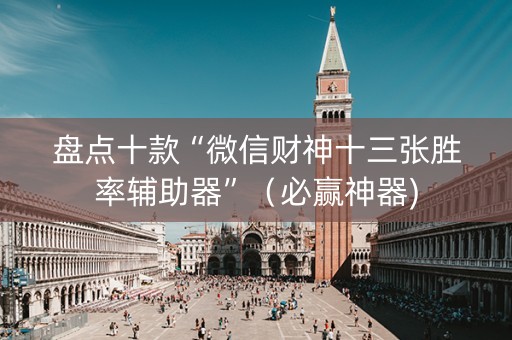 盘点十款“微信财神十三张胜率辅助器”（必赢神器)