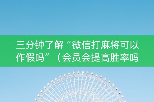 三分钟了解“微信打麻将可以作假吗”（会员会提高胜率吗)