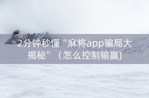 2分钟秒懂“麻将app骗局大揭秘”（怎么控制输赢)