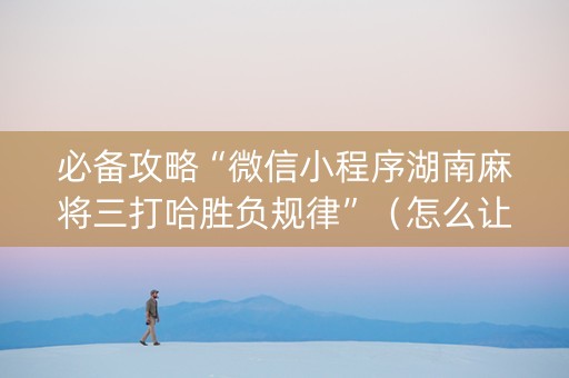 必备攻略“微信小程序湖南麻将三打哈胜负规律”（怎么让系统给自己好牌)