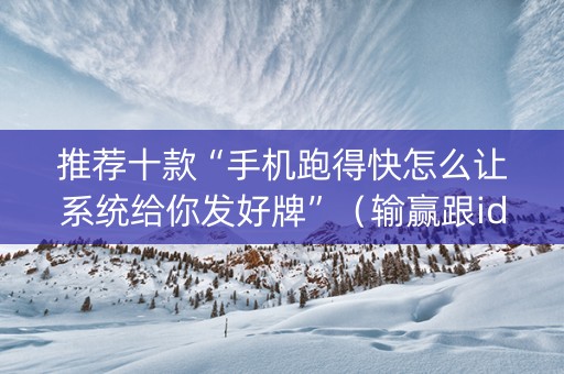 推荐十款“手机跑得快怎么让系统给你发好牌”（输赢跟id号有关系吗)