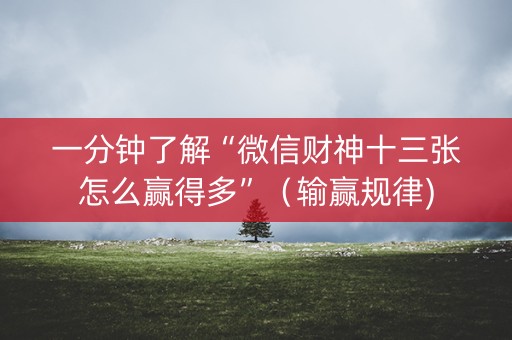 一分钟了解“微信财神十三张怎么赢得多”（输赢规律)