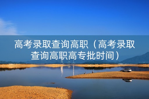 高考录取查询高职（高考录取查询高职高专批时间）