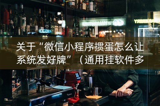 关于“微信小程序掼蛋怎么让系统发好牌”（通用挂软件多少钱)