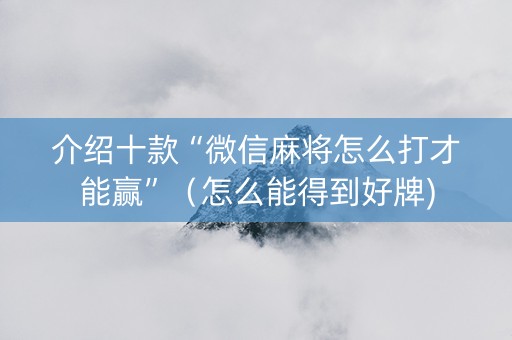 介绍十款“微信麻将怎么打才能赢”（怎么能得到好牌)