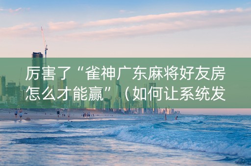 厉害了“雀神广东麻将好友房怎么才能赢”（如何让系统发好牌)