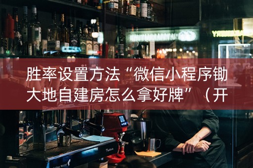 胜率设置方法“微信小程序锄大地自建房怎么拿好牌”（开挂辅助器插件)