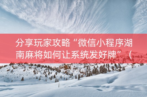 分享玩家攻略“微信小程序湖南麻将如何让系统发好牌”（自建房胜负规律)