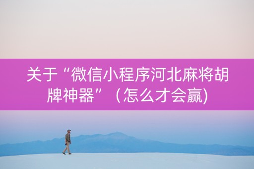 关于“微信小程序河北麻将胡牌神器”（怎么才会赢)