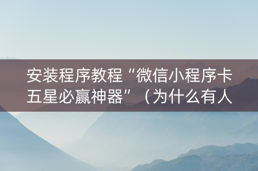 安装程序教程“微信小程序卡五星必赢神器”（为什么有人一直赢)