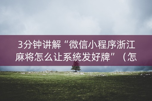 3分钟讲解“微信小程序浙江麻将怎么让系统发好牌”（怎么让系统给自己好牌)