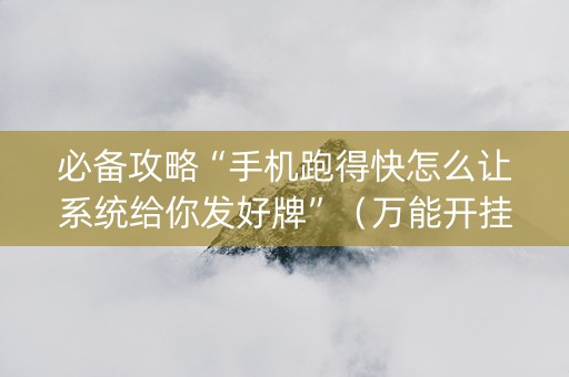 必备攻略“手机跑得快怎么让系统给你发好牌”（万能开挂器)