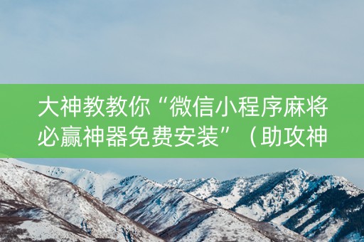 大神教教你“微信小程序麻将必赢神器免费安装”（助攻神器)