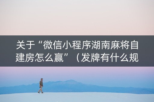 关于“微信小程序湖南麻将自建房怎么赢”（发牌有什么规律吗)