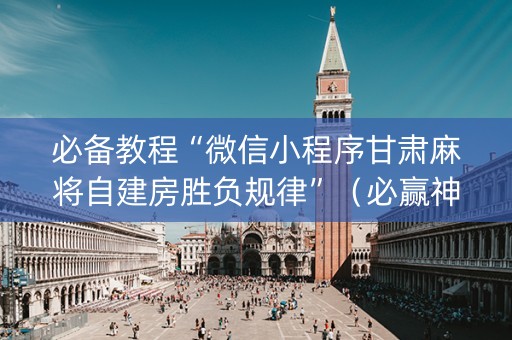 必备教程“微信小程序甘肃麻将自建房胜负规律”（必赢神器免费安装)