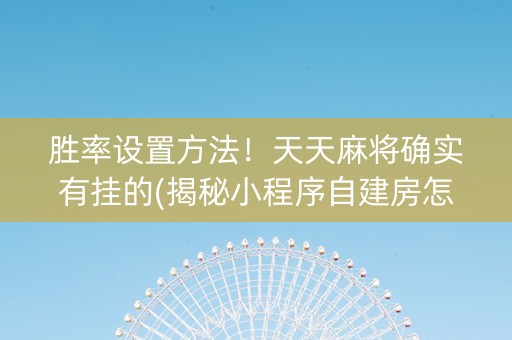 胜率设置方法！天天麻将确实有挂的(揭秘小程序自建房怎么赢)