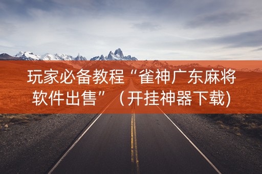 玩家必备教程“雀神广东麻将软件出售”（开挂神器下载)