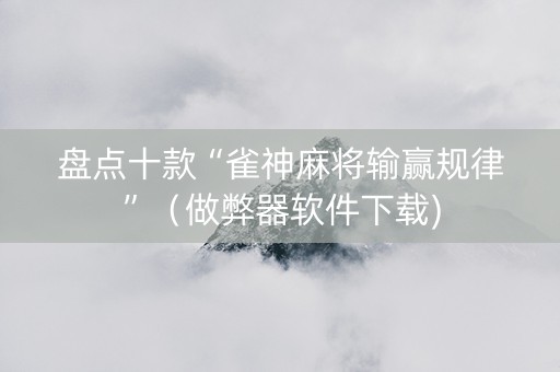 盘点十款“雀神麻将输赢规律”（做弊器软件下载)