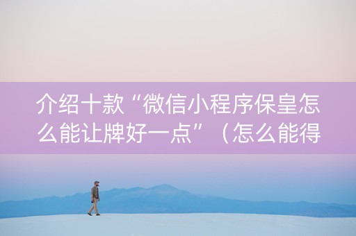 介绍十款“微信小程序保皇怎么能让牌好一点”（怎么能得到好牌)