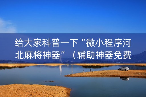 给大家科普一下“微小程序河北麻将神器”（辅助神器免费)