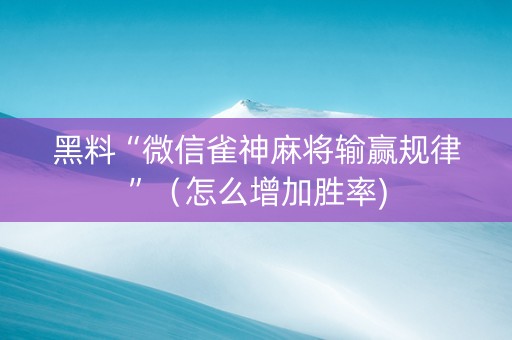 黑料“微信雀神麻将输赢规律”（怎么增加胜率)