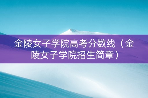 金陵女子学院高考分数线（金陵女子学院招生简章）