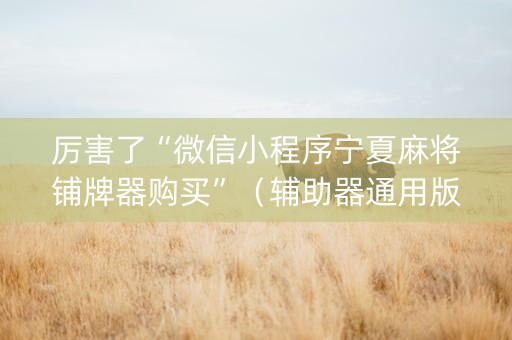 厉害了“微信小程序宁夏麻将铺牌器购买”（辅助器通用版)