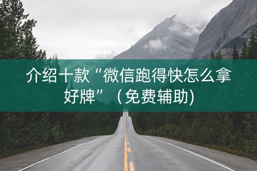 介绍十款“微信跑得快怎么拿好牌”（免费辅助)