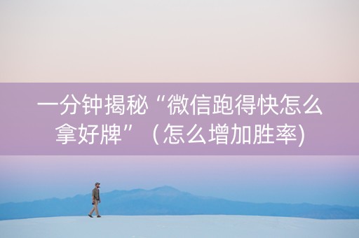 一分钟揭秘“微信跑得快怎么拿好牌”（怎么增加胜率)